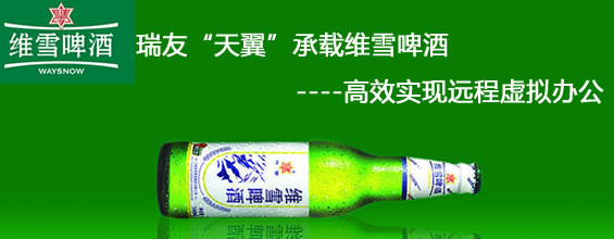 瑞友&ldquo;天翼&rdquo;承載維雪啤酒   高效實現遠程虛擬辦公